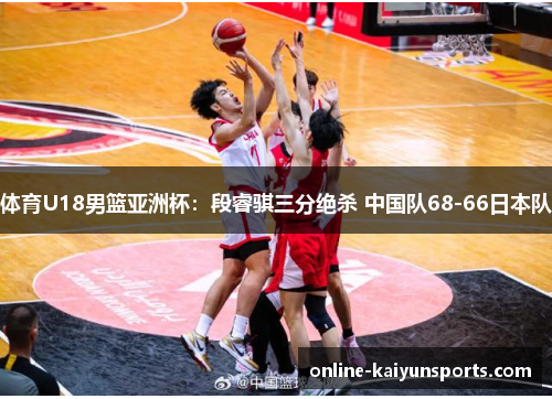 体育U18男篮亚洲杯：段睿骐三分绝杀 中国队68-66日本队